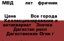 1.1) МВД - 200 лет ( фрачник) › Цена ­ 249 - Все города Коллекционирование и антиквариат » Значки   . Дагестан респ.,Дагестанские Огни г.